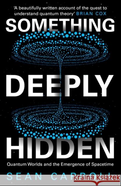 Something Deeply Hidden: Quantum Worlds and the Emergence of Spacetime Sean Carroll 9781786078360