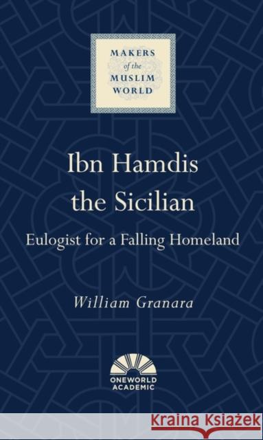 Ibn Hamdis the Sicilian: Eulogist for a Falling Homeland William Granara 9781786078469