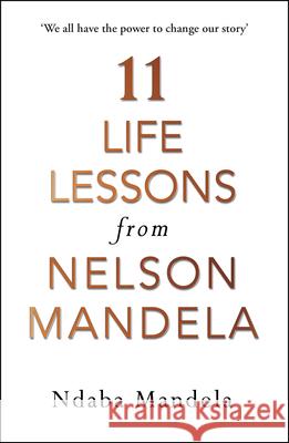 11 Life Lessons from Nelson Mandela Ndaba Mandela 9781786090577