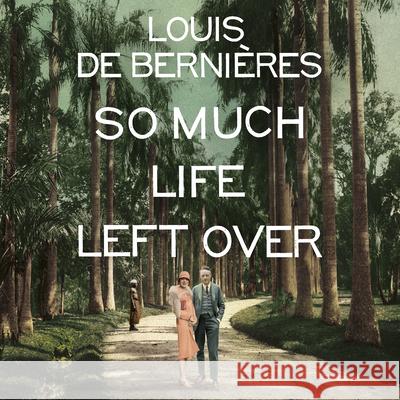 So Much Life Left Over  de Bernieres, Louis 9781786141569