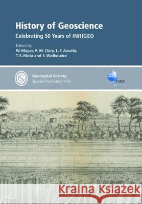 History of Geoscience: Celebrating 50 Years of Inhigeo R. M. Clary, S. Wolkowicz, T. S. Mota, L. F. Azuela 9781786202697 Geological Society