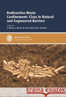 Radioactive Waste Confinement: Clays in Natural and Engineered Barriers S. Norris, J. Bruno, M. van Geet 9781786202734 Geological Society