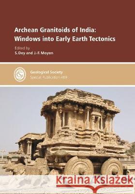 Archean Granitoids of India: Windows into Early Earth Tectonics S. Dey, J.-F. Moyen 9781786204462 Geological Society