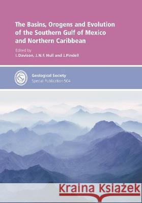 The Basins, Orogens and Evolution of the Southern Gulf of Mexico and Northern Caribbean I. Davison J.N.F. Hull J. Pindell 9781786204943 Geological Society