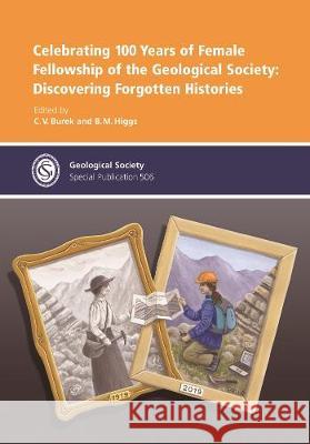 Celebrating 100 Years of Female Fellowship of the Geological Society: Discovering Forgotten Histories C.V. Burek B.M. Higgs  9781786204967 Geological Society