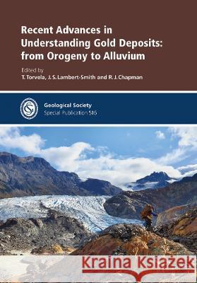 Recent Advances in Understanding Gold Deposits: from Orogeny to Alluvium T. Torvela, R.J. Chapman, J. Lambert-Smith 9781786205490 Geological Society