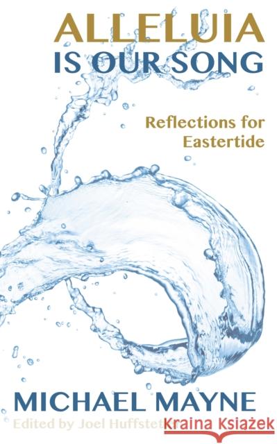 Alleluia Is Our Song: Reflections on Eastertide Michael Mayne Joel W. Huffstetler 9781786220301