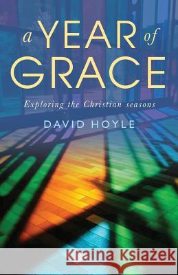 A Year of Grace: Exploring the Christian Seasons David Hoyle 9781786220332 Canterbury Press Norwich