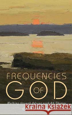 Frequencies of God: Walking through Advent with R S Thomas Carys Walsh 9781786220882 Canterbury Press