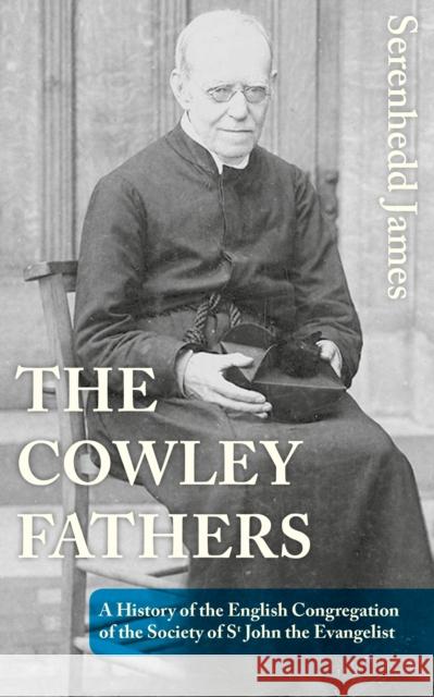 The Cowley Fathers: A History of the English Congregation of the Society of St John the Evangelist Serenhedd James 9781786221834 Canterbury Press Norwich