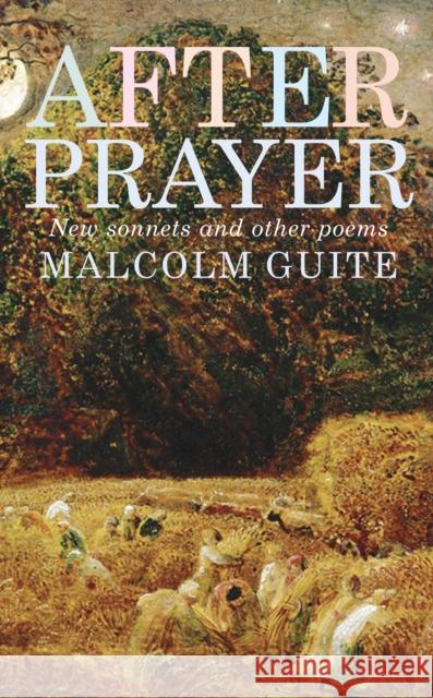 After Prayer: New sonnets and other poems Malcolm Guite 9781786222107