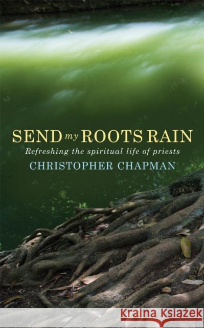 Send My Roots Rain: Refreshing the Spiritual Life of Priests Christopher Chapman 9781786222190 Canterbury Press Norwich