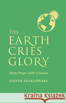 The Earth Cries Glory: Daily Prayer with Creation Steven Shakespeare 9781786222282 Canterbury Press Norwich