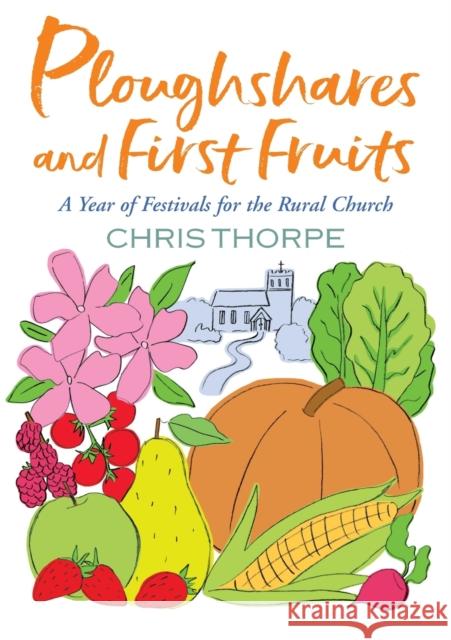 Ploughshares and First Fruits: A Year of Festivals for the Rural Church Chris Thorpe 9781786222909 Canterbury Press