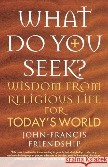 What Do You Seek?: Wisdom from religious life for today's world Friendship, John-Francis 9781786223456