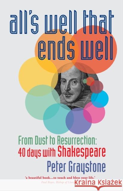 All's Well That Ends Well: From Dust to Resurrection: 40 Days with Shakespeare Graystone, Peter 9781786223548