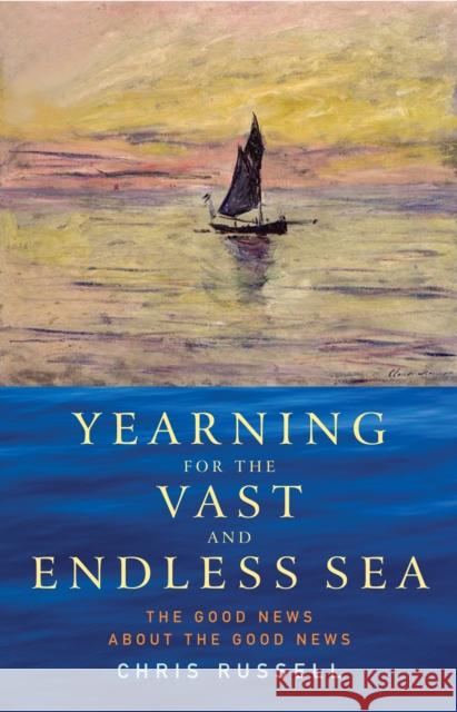 Yearning for the Vast and Endless Sea: The Good News about the Good News Chris Russell 9781786225177