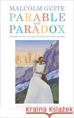 Parable and Paradox: Sonnets on the Sayings of Jesus and Other Poems Malcolm Guite 9781786225481 Canterbury Press Norwich