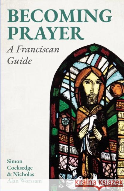 Becoming Prayer: A Franciscan Guide Nicholas Alan, ssf Worssam 9781786226198 Canterbury Press Norwich