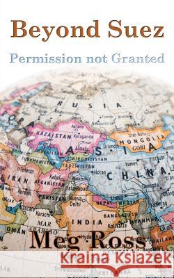 Beyond Suez: Permission Not Granted Meg Ross 9781786231031 Grosvenor House Publishing Ltd