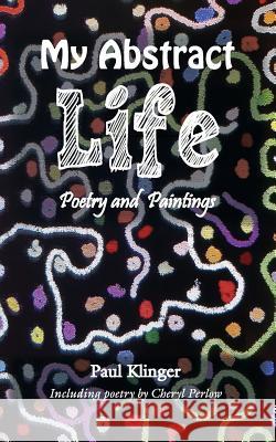 My Abstract Life: Poetry and Paintings Paul Klinger 9781786231376 Grosvenor House Publishing Ltd