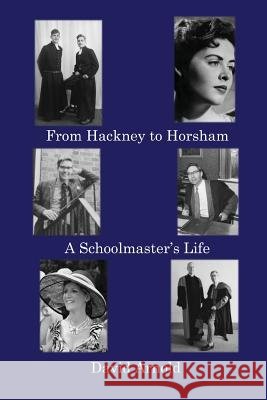 From Hackney to Horsham: A Schoolmaster's Life David Arnold 9781786231567 Grosvenor House Publishing Limited
