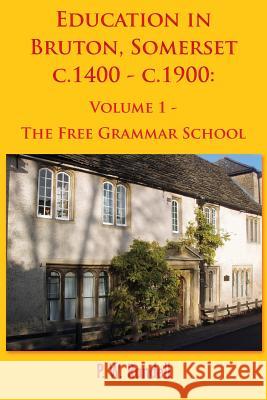 Education in Bruton, Somerset c.1400 - c.1900: Volume 1 - The Free Grammar School Randell, P. W. 9781786231642 Grosvenor House Publishing Limited