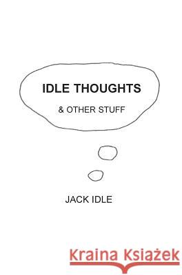 Idle Thoughts & Other Stuff Jack Idle 9781786231963 Grosvenor House Publishing Limited