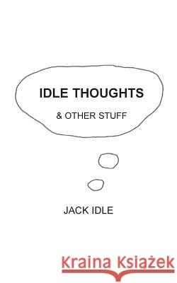 Idle Thoughts & Other Stuff Jack Idle 9781786232212 Grosvenor House Publishing Limited
