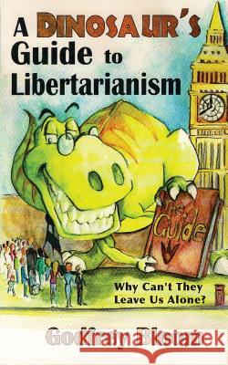 A Dinosaur's Guide to Libertarianism: Why Can't They Leave Us Alone? Godfrey Bloom 9781786234643 Grosvenor House Publishing Limited