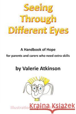 Seeing Through Different Eyes: A Handbook of Hope for Parents Who Need Extra Skills Valerie Atkinson, Paul Atkinson 9781786234827