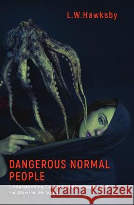 Dangerous Normal People: Understanding Casanova Psychopaths and the Narcissistic Virus L.W. Hawksby 9781786236012 Grosvenor House Publishing Ltd