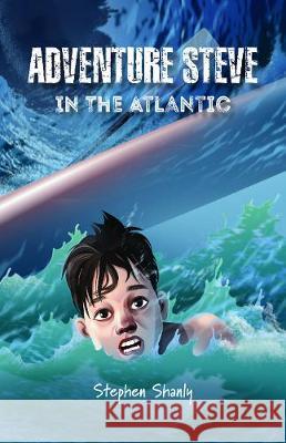 Adventure Steve in the Atlantic Stephen Shanly, Dusan Lakicevic 9781786236753 Grosvenor House Publishing Ltd