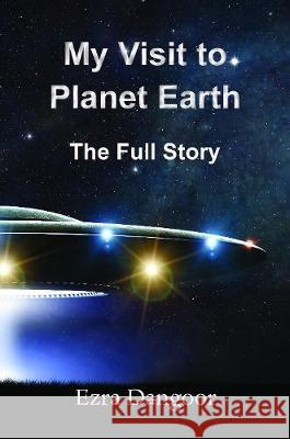 My Visit to Plant Earth: The Full Story Ezra Dangoor 9781786236876 Grosvenor House Publishing Ltd