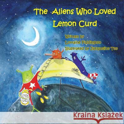 The Aliens Who Loved Lemon Curd Lorraine Piddington Jacqueline Tee 9781786238108 Grosvenor House Publishing Limited