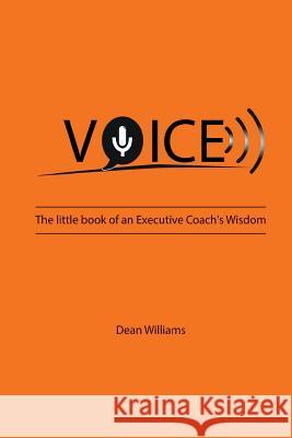 VOICE: The Little Book of an Executive Coach's Wisdom Dean Williams 9781786238979 Grosvenor House Publishing Ltd