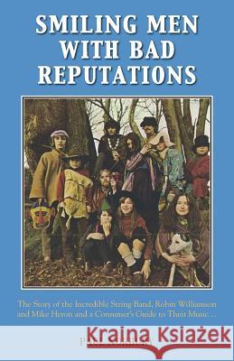 Smiling Men with Bad Reputations: The Story of the Incredible String Band, Robin Williamson and Mike Heron and a Consumer's Guide to Their Music Paul Norbury 9781786239242 Grosvenor House Publishing Ltd