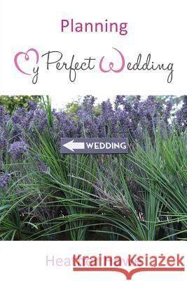 Planning My Perfect Wedding Heather Howe 9781786239754 Grosvenor House Publishing Limited