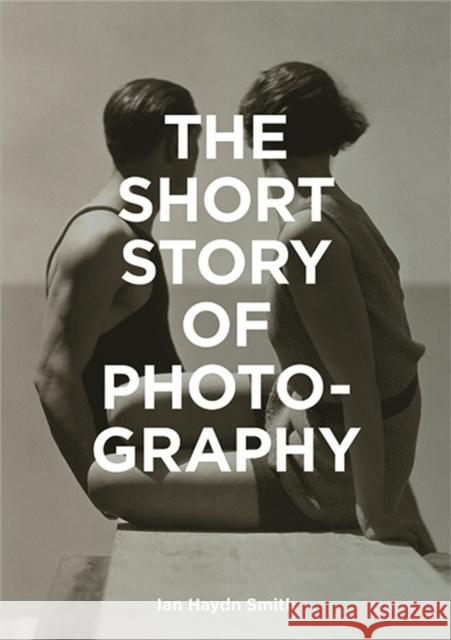 The Short Story of Photography: A Pocket Guide to Key Genres, Works, Themes & Techniques Ian Haydn Smith 9781786272010