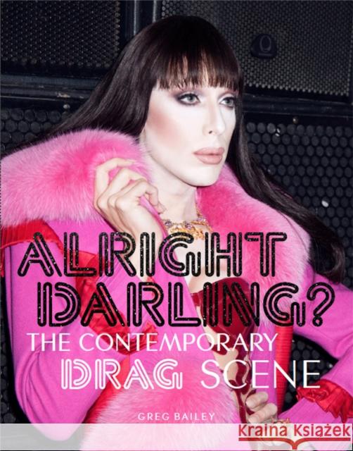 Alright Darling?: The Contemporary Drag Scene Greg Bailey 9781786272874