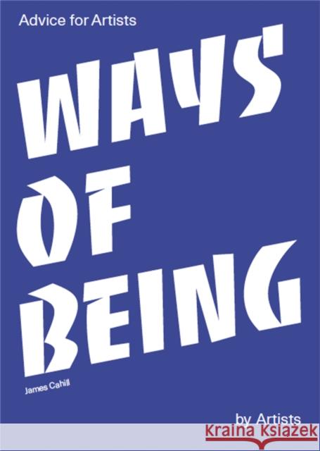 Ways of Being: Advice for Artists by Artists James Cahill 9781786273079