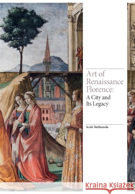 Art of Renaissance Florence: A City and Its Legacy Scott Nethersole 9781786273420 Laurence King Publishing