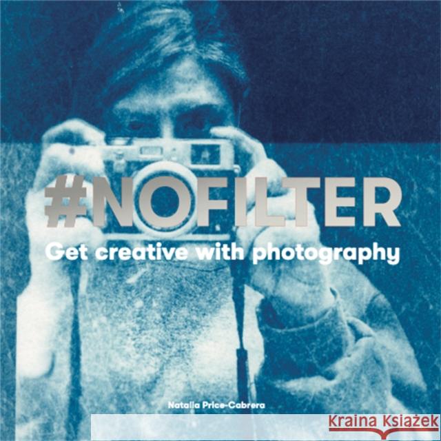 #NoFilter: Get Creative with Photography Natalia Price-Cabrera 9781786274076