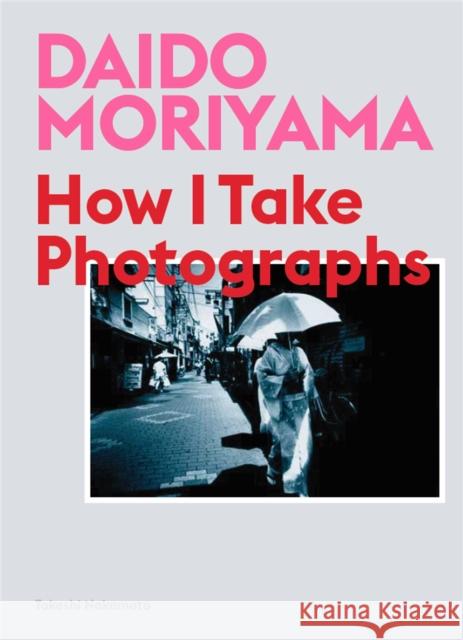 Daido Moriyama: How I Take Photographs Daido Moriyama Takeshi Nakamoto 9781786274243 Orion Publishing Co