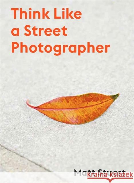 Think Like a Street Photographer Matt Stuart 9781786277282 Orion Publishing Co