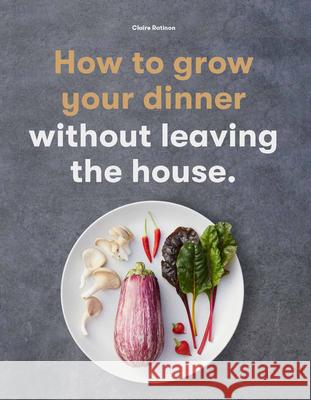 How to Grow Your Dinner: Without Leaving the House Claire Ratinon 9781786277374 Laurence King
