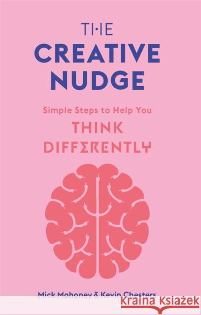 The Creative Nudge: Simple Steps to Help You Think Differently Mick Mahoney 9781786279002 Laurence King