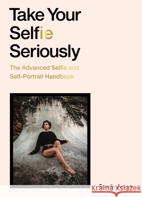 Take Your Selfie Seriously: The Advanced Selfie and Self-Portrait Handbook Sorelle Amore 9781786279040 Orion Publishing Co
