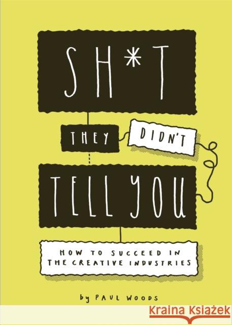 Sh*t They Didn't Tell You: How to Succeed in the Creative Industries Paul Woods 9781786279538