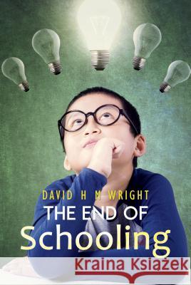 The End of Schooling David H M Wright 9781786292926 Austin Macauley Publishers